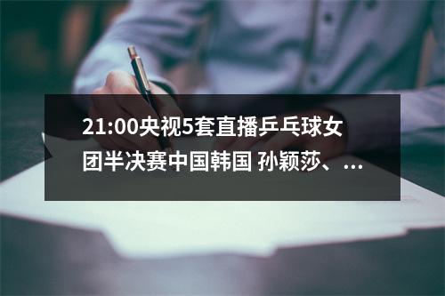21:00央视5套直播乒乓球女团半决赛中国韩国 孙颖莎、陈梦爆发