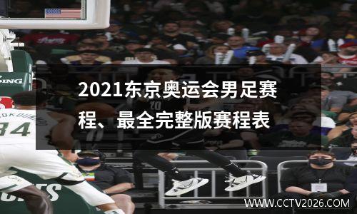 2021东京奥运会男足赛程、最全完整版赛程表