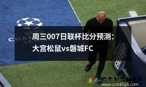 周三007日联杯比分预测：大宫松鼠vs磐城FC
