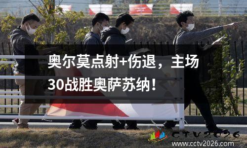 奥尔莫点射+伤退，主场30战胜奥萨苏纳！