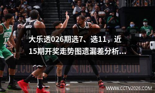 大乐透026期选7、选11，近15期开奖走势图遗漏差分析推荐