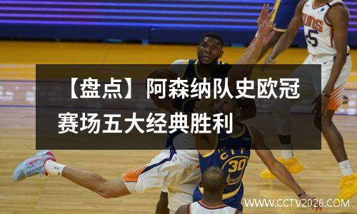 【盘点】阿森纳队史欧冠赛场五大经典胜利