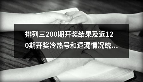 排列三200期开奖结果及近120期开奖冷热号和遗漏情况统计