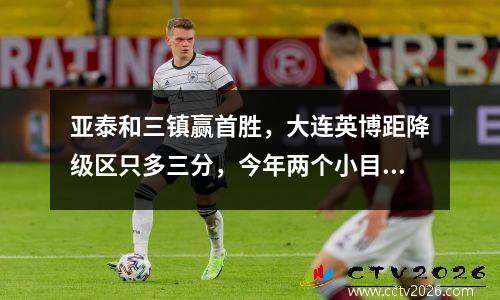 亚泰和三镇赢首胜，大连英博距降级区只多三分，今年两个小目标