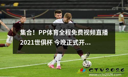 集合！PP体育全程免费视频直播2021世俱杯 今晚正式开踢