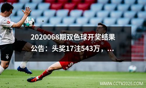 2020068期双色球开奖结果公告：头奖17注543万，蓝球10遗漏60期