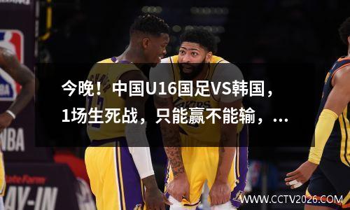 今晚！中国U16国足VS韩国，1场生死战，只能赢不能输，CCTV5+直播