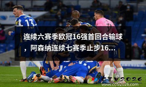 连续六赛季欧冠16强首回合输球，阿森纳连续七赛季止步16强？