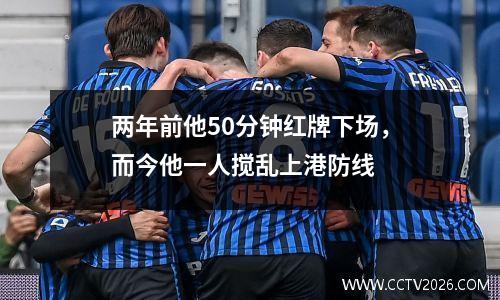 两年前他50分钟红牌下场，而今他一人搅乱上港防线
