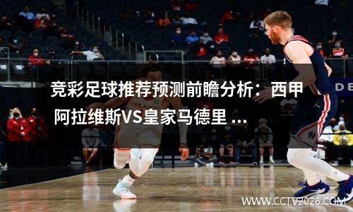 竞彩足球推荐预测前瞻分析：西甲 阿拉维斯VS皇家马德里
