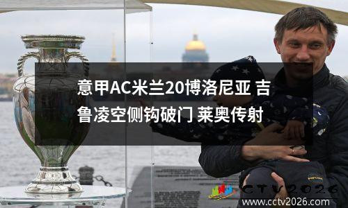 意甲AC米兰20博洛尼亚 吉鲁凌空侧钩破门 莱奥传射