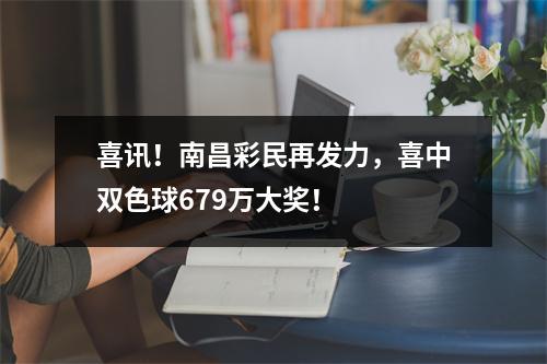 喜讯！南昌彩民再发力，喜中双色球679万大奖！