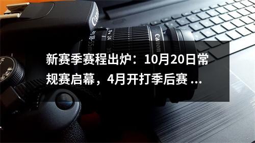 新赛季赛程出炉：10月20日常规赛启幕，4月开打季后赛