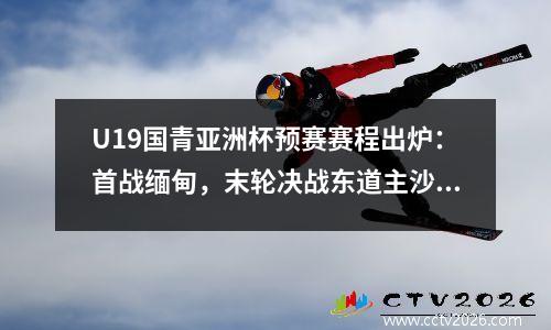 U19国青亚洲杯预赛赛程出炉：首战缅甸，末轮决战东道主沙特