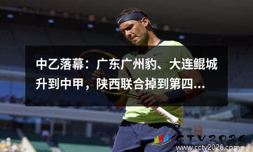 中乙落幕：广东广州豹、大连鲲城升到中甲，陕西联合掉到第四