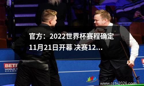 官方：2022世界杯赛程确定 11月21日开幕 决赛12月18日