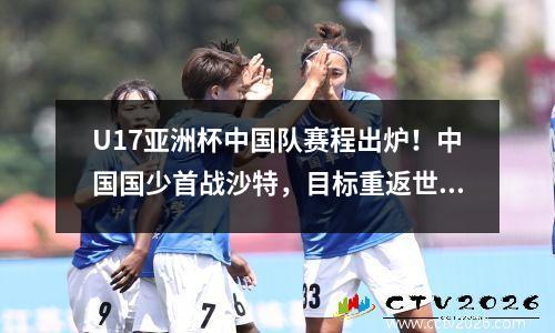 U17亚洲杯中国队赛程出炉！中国国少首战沙特，目标重返世少赛