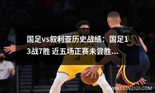 国足vs叙利亚历史战绩：国足13战7胜 近五场正赛未尝胜绩