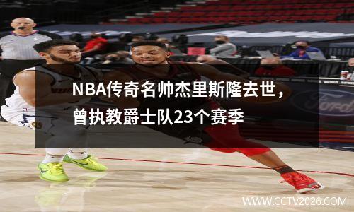 NBA传奇名帅杰里斯隆去世，曾执教爵士队23个赛季