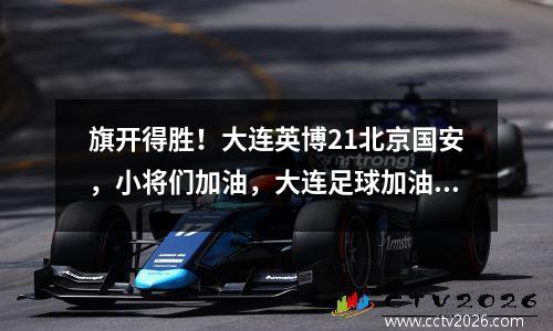 旗开得胜！大连英博21北京国安，小将们加油，大连足球加油