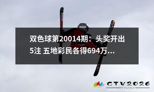 双色球第20014期：头奖开出5注 五地彩民各得694万元大奖