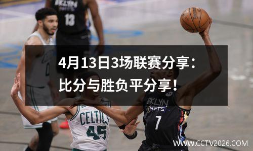 4月13日3场联赛分享：比分与胜负平分享！
