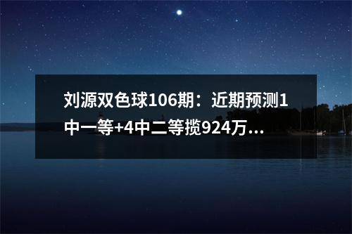 刘源双色球106期：近期预测1中一等+4中二等揽924万