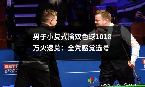 男子小复式擒双色球1018万火速兑：全凭感觉选号