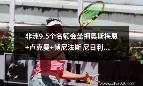非洲9.5个名额会坐拥奥斯梅恩+卢克曼+博尼法斯 尼日利亚6轮1胜