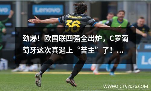 劲爆！欧国联四强全出炉，C罗葡萄牙这次真遇上“苦主”了！