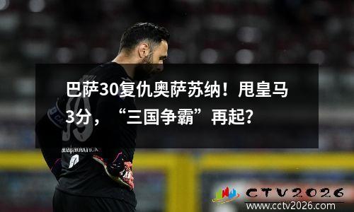 巴萨30复仇奥萨苏纳！甩皇马3分，“三国争霸”再起？