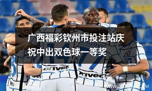 广西福彩钦州市投注站庆祝中出双色球一等奖