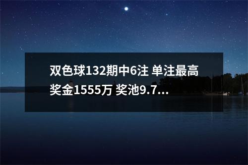 双色球132期中6注 单注最高奖金1555万 奖池9.7亿