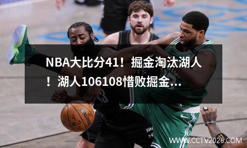 NBA大比分41！掘金淘汰湖人！湖人106108惜败掘金！詹姆斯30分