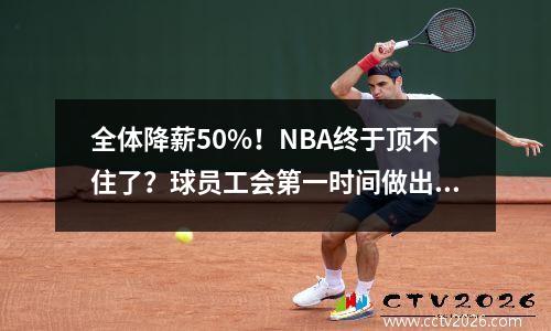 全体降薪50%！NBA终于顶不住了？球员工会第一时间做出回应