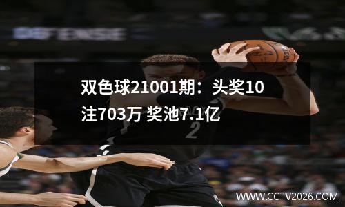 双色球21001期：头奖10注703万 奖池7.1亿