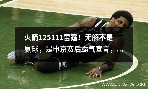 火箭125111雷霆！无解不是赢球，是申京赛后霸气宣言，他摊牌了