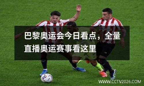 巴黎奥运会今日看点，全量直播奥运赛事看这里
