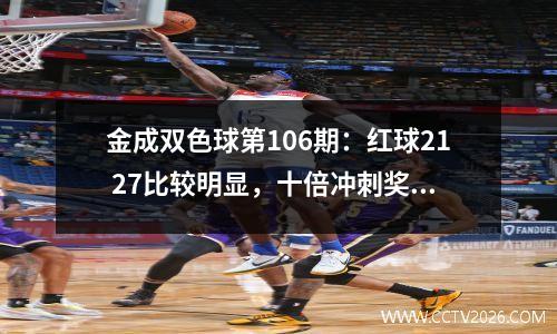 金成双色球第106期：红球21 27比较明显，十倍冲刺奖池超越千万