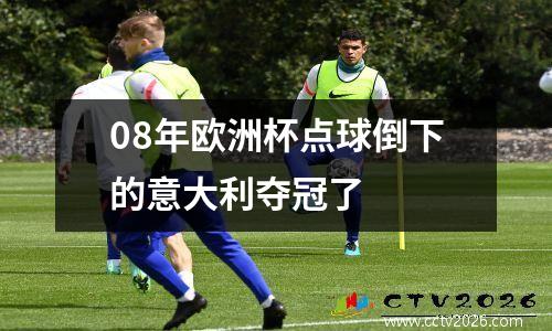 08年欧洲杯点球倒下的意大利夺冠了