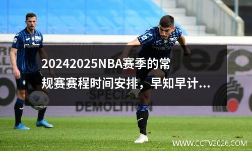 20242025NBA赛季的常规赛赛程时间安排，早知早计划，安心选择