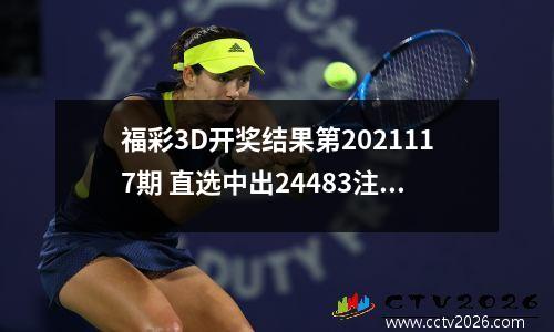 福彩3D开奖结果第2021117期 直选中出24483注