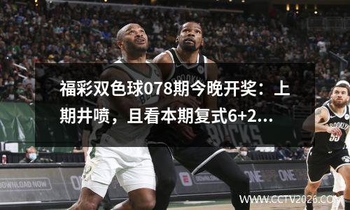 福彩双色球078期今晚开奖：上期井喷，且看本期复式6+2能否幸运儿