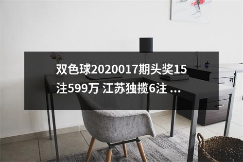双色球2020017期头奖15注599万 江苏独揽6注 奖池6.5亿