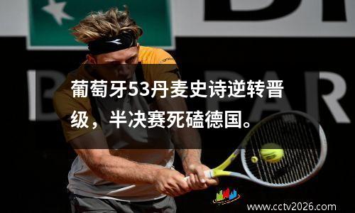 葡萄牙53丹麦史诗逆转晋级，半决赛死磕德国。