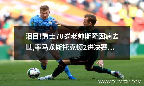 泪目!爵士78岁老帅斯隆因病去世,率马龙斯托克顿2进决赛惜败乔丹