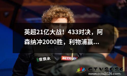 英超21亿大战！433对决，阿森纳冲2000胜，利物浦赢球=登顶