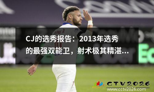 CJ的选秀报告：2013年选秀的最强双能卫，射术极其精湛模板库里