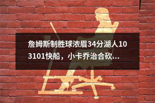 詹姆斯制胜球浓眉34分湖人103101快船，小卡乔治合砍58分