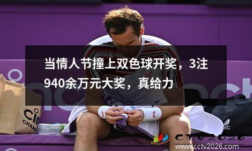 当情人节撞上双色球开奖，3注940余万元大奖，真给力